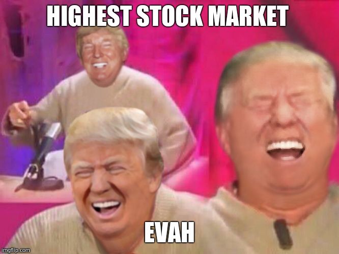 Laughing Trump | HIGHEST STOCK MARKET EVAH | image tagged in laughing trump | made w/ Imgflip meme maker