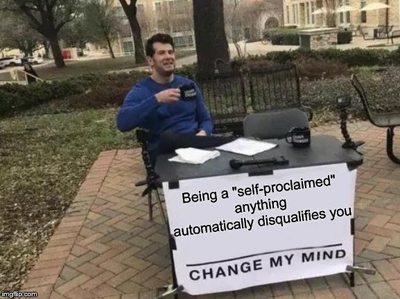 Change My Mind Meme | Being a "self-proclaimed" anything automatically disqualifies you | image tagged in memes,change my mind | made w/ Imgflip meme maker