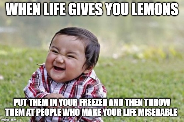 Evil Toddler Meme | WHEN LIFE GIVES YOU LEMONS; PUT THEM IN YOUR FREEZER AND THEN THROW THEM AT PEOPLE WHO MAKE YOUR LIFE MISERABLE | image tagged in memes,evil toddler | made w/ Imgflip meme maker