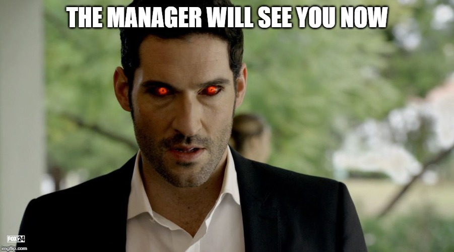 Lucifer devil eyes | THE MANAGER WILL SEE YOU NOW | image tagged in lucifer devil eyes | made w/ Imgflip meme maker