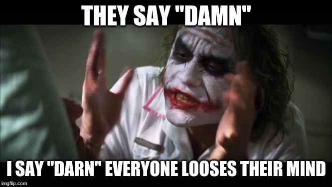 And everybody loses their minds Meme | THEY SAY "DAMN"; I SAY "DARN" EVERYONE LOOSES THEIR MIND | image tagged in memes,and everybody loses their minds | made w/ Imgflip meme maker