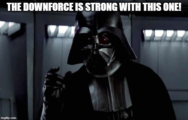Darth Vader | THE DOWNFORCE IS STRONG WITH THIS ONE! | image tagged in darth vader | made w/ Imgflip meme maker
