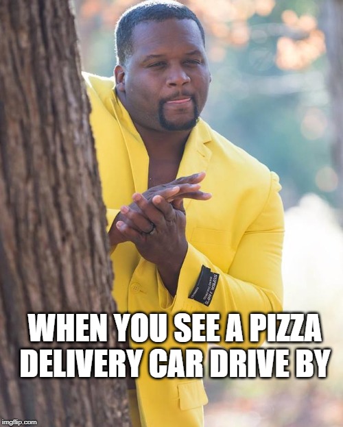 Anthony Adams Rubbing Hands | WHEN YOU SEE A PIZZA DELIVERY CAR DRIVE BY | image tagged in anthony adams rubbing hands | made w/ Imgflip meme maker