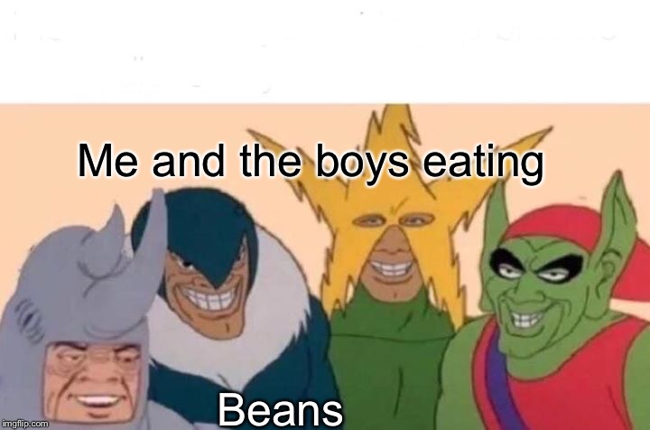 Me And The Boys Meme | Me and the boys eating; Beans | image tagged in memes,me and the boys | made w/ Imgflip meme maker