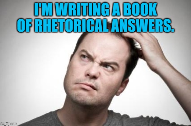 Confused guy | I'M WRITING A BOOK OF RHETORICAL ANSWERS. | image tagged in confused guy | made w/ Imgflip meme maker
