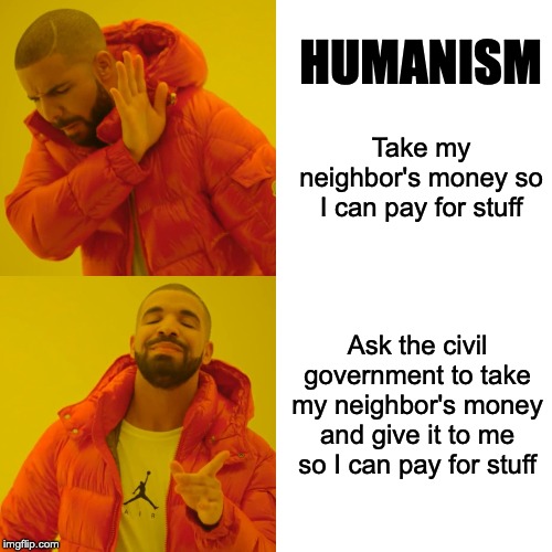 Drake Hotline Bling | HUMANISM; Take my neighbor's money so I can pay for stuff; Ask the civil government to take my neighbor's money and give it to me so I can pay for stuff | image tagged in memes,drake hotline bling,humanism,civil government | made w/ Imgflip meme maker