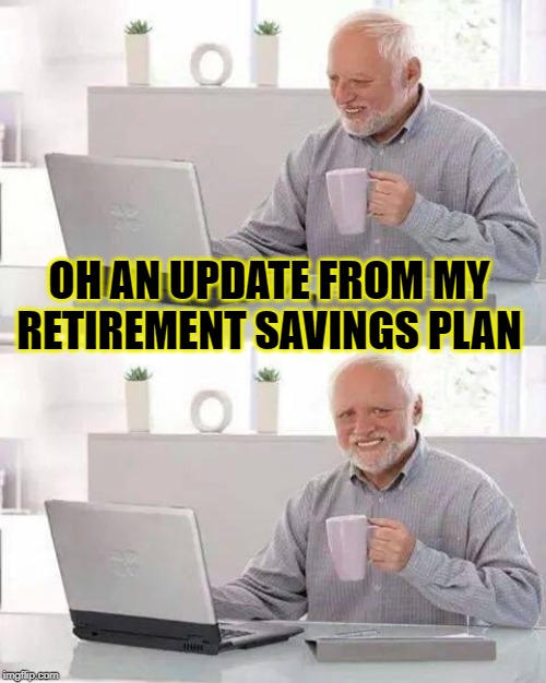 Hide the Pain Harold Meme | OH AN UPDATE FROM MY RETIREMENT SAVINGS PLAN | image tagged in memes,hide the pain harold | made w/ Imgflip meme maker