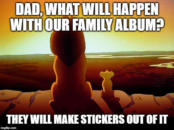 Lion King Meme | DAD, WHAT WILL HAPPEN WITH OUR FAMILY ALBUM? THEY WILL MAKE STICKERS OUT OF IT | image tagged in memes,lion king | made w/ Imgflip meme maker