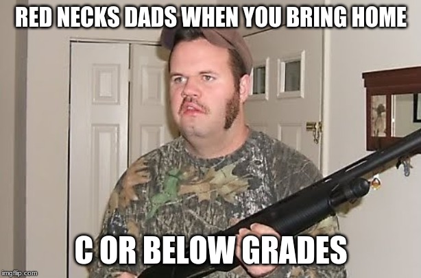 Canadian red neck  | RED NECKS DADS WHEN YOU BRING HOME C OR BELOW GRADES | image tagged in canadian red neck | made w/ Imgflip meme maker