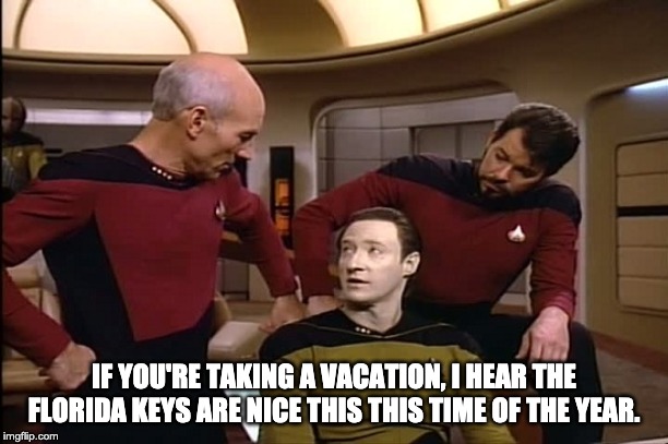 Star Trek | IF YOU'RE TAKING A VACATION, I HEAR THE FLORIDA KEYS ARE NICE THIS THIS TIME OF THE YEAR. | image tagged in star trek | made w/ Imgflip meme maker