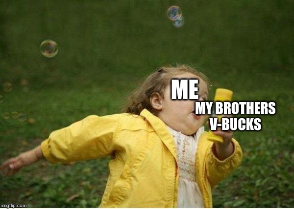 Chubby Bubbles Girl | ME; MY BROTHERS V-BUCKS | image tagged in memes,chubby bubbles girl | made w/ Imgflip meme maker