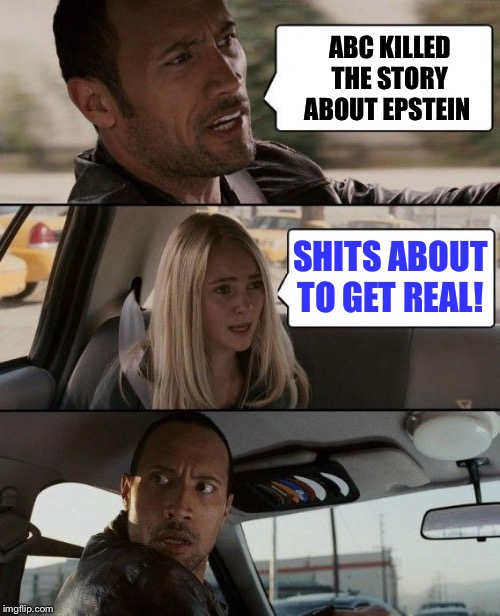 The Rock Driving Meme | ABC KILLED THE STORY ABOUT EPSTEIN SHITS ABOUT TO GET REAL! | image tagged in memes,the rock driving | made w/ Imgflip meme maker