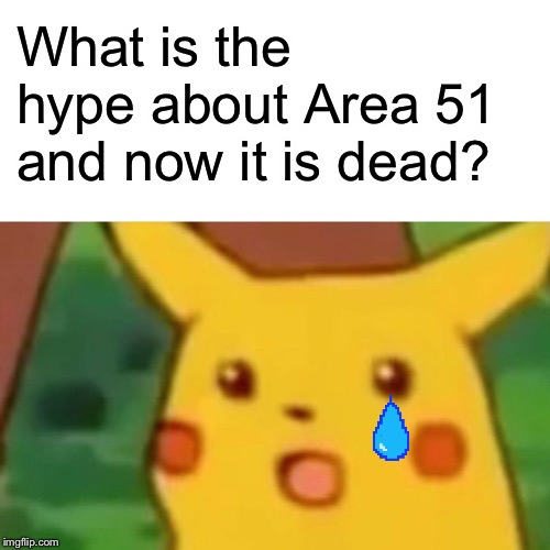 Surprised Pikachu | What is the hype about Area 51 and now it is dead? | image tagged in memes,surprised pikachu | made w/ Imgflip meme maker