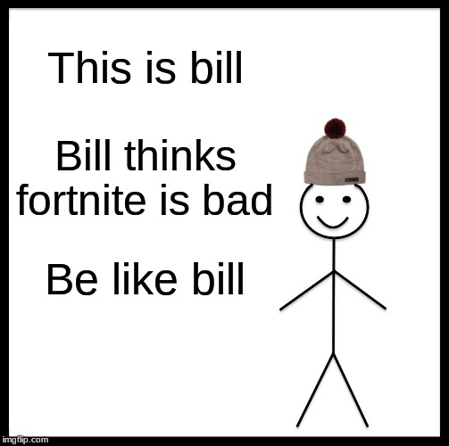 Be Like Bill | This is bill; Bill thinks fortnite is bad; Be like bill | image tagged in memes,be like bill | made w/ Imgflip meme maker