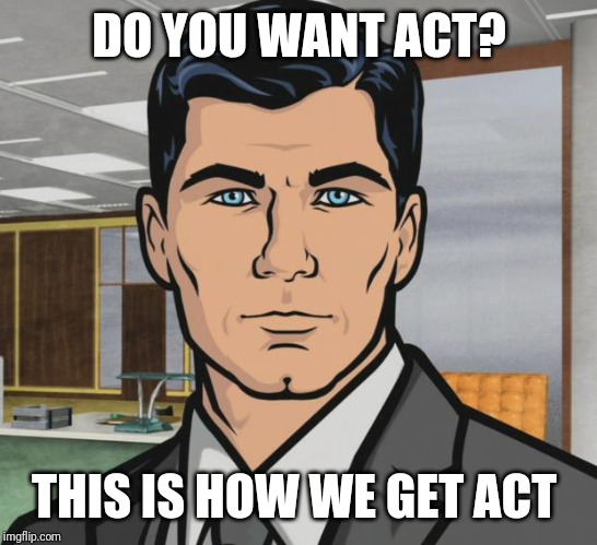 Archer Meme | DO YOU WANT ACT? THIS IS HOW WE GET ACT | image tagged in memes,archer | made w/ Imgflip meme maker