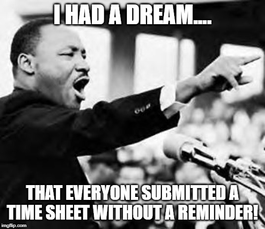Martin Luther king jr | I HAD A DREAM.... THAT EVERYONE SUBMITTED A TIME SHEET WITHOUT A REMINDER! | image tagged in martin luther king jr | made w/ Imgflip meme maker