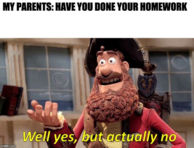 Well Yes, But Actually No | MY PARENTS: HAVE YOU DONE YOUR HOMEWORK | image tagged in memes,well yes but actually no,pirate,dog ate homework,dank meme,reality | made w/ Imgflip meme maker
