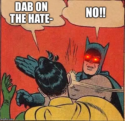 Batman Slapping Robin Meme | DAB ON THE HATE-; NO!! | image tagged in memes,batman slapping robin | made w/ Imgflip meme maker