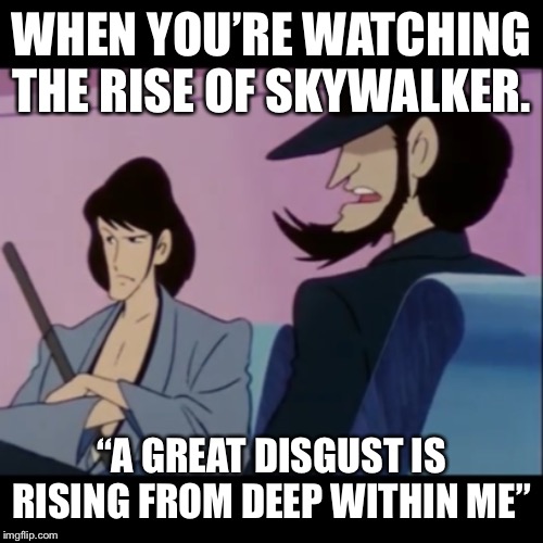 WHEN YOU’RE WATCHING THE RISE OF SKYWALKER. “A GREAT DISGUST IS RISING FROM DEEP WITHIN ME” | image tagged in star wars,lupin the third | made w/ Imgflip meme maker