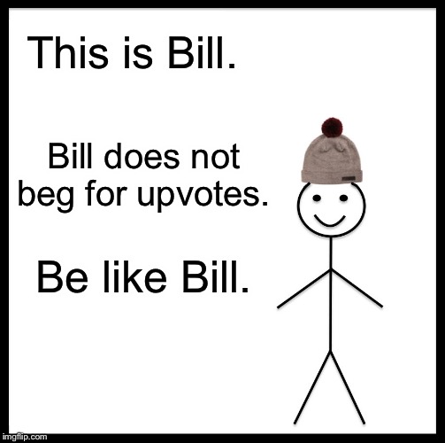 Be Like Bill | This is Bill. Bill does not beg for upvotes. Be like Bill. | image tagged in memes,be like bill | made w/ Imgflip meme maker