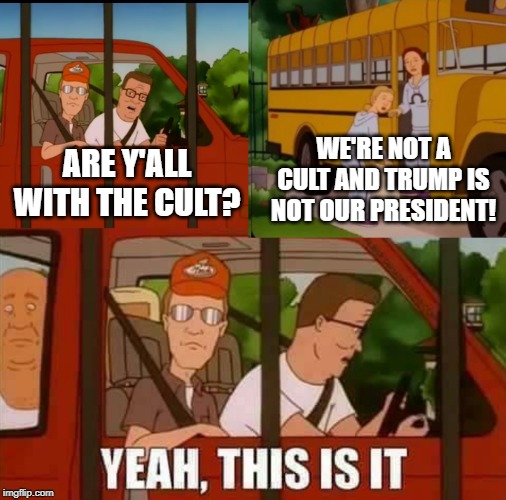 The Trump Derangement Syndrome Cult | WE'RE NOT A CULT AND TRUMP IS NOT OUR PRESIDENT! ARE Y'ALL WITH THE CULT? | image tagged in blank cult king of the hill | made w/ Imgflip meme maker