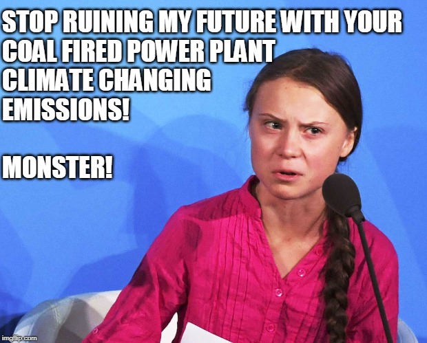 AngGreta Thunberg | STOP RUINING MY FUTURE WITH YOUR 
COAL FIRED POWER PLANT 
CLIMATE CHANGING
EMISSIONS!
 
MONSTER! | image tagged in anggreta thunberg | made w/ Imgflip meme maker