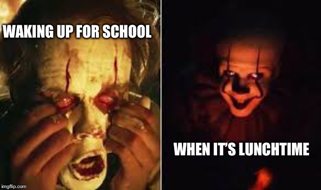 IT chapter two pennywise | WAKING UP FOR SCHOOL; WHEN IT’S LUNCHTIME | image tagged in it chapter two pennywise | made w/ Imgflip meme maker