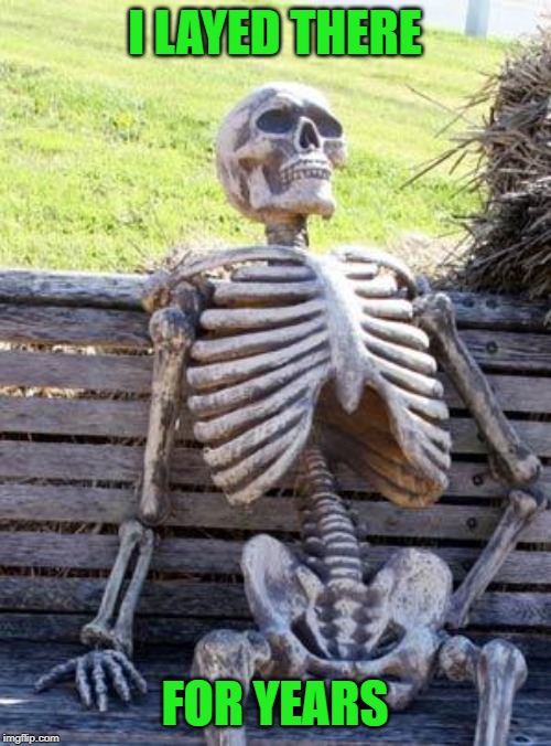 Waiting Skeleton Meme | I LAYED THERE FOR YEARS | image tagged in memes,waiting skeleton | made w/ Imgflip meme maker