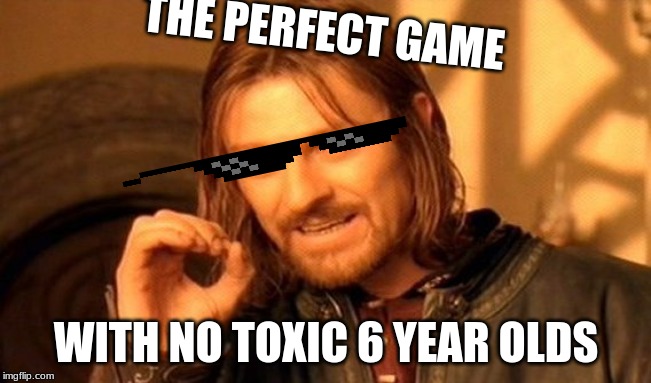 One Does Not Simply | THE PERFECT GAME; WITH NO TOXIC 6 YEAR OLDS | image tagged in memes,one does not simply | made w/ Imgflip meme maker