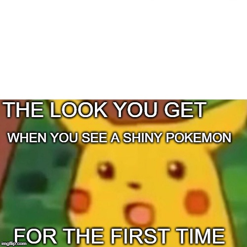 Surprised Pikachu | THE LOOK YOU GET; WHEN YOU SEE A SHINY POKEMON; FOR THE FIRST TIME | image tagged in memes,surprised pikachu | made w/ Imgflip meme maker