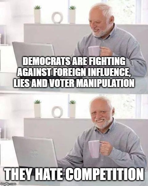 Hide the Pain Harold | DEMOCRATS ARE FIGHTING
AGAINST FOREIGN INFLUENCE,
LIES AND VOTER MANIPULATION; THEY HATE COMPETITION | image tagged in memes,hide the pain harold | made w/ Imgflip meme maker