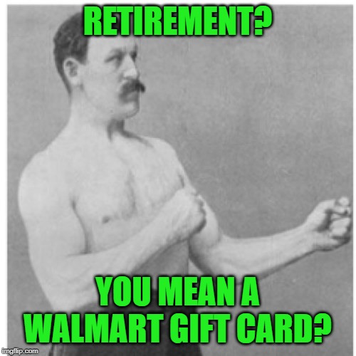 Overly Manly Man Meme | RETIREMENT? YOU MEAN A WALMART GIFT CARD? | image tagged in memes,overly manly man | made w/ Imgflip meme maker