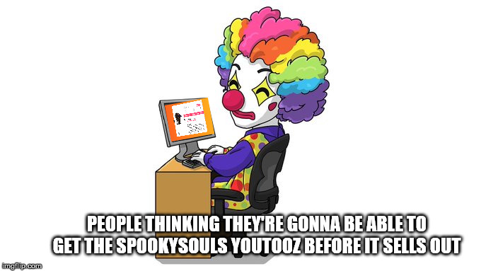 PEOPLE THINKING THEY'RE GONNA BE ABLE TO GET THE SPOOKYSOULS YOUTOOZ BEFORE IT SELLS OUT | image tagged in swaggersouls,youtooz,funny,spookysouls,fitz | made w/ Imgflip meme maker