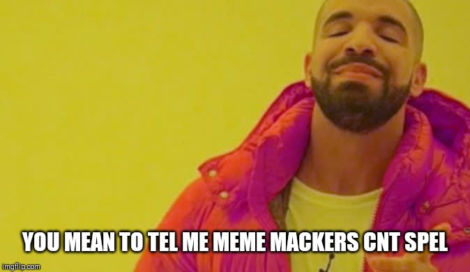 Really | YOU MEAN TO TEL ME MEME MACKERS CNT SPEL | image tagged in just stop | made w/ Imgflip meme maker