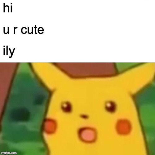 Surprised Pikachu Meme | hi; u r cute; ily | image tagged in memes,surprised pikachu | made w/ Imgflip meme maker