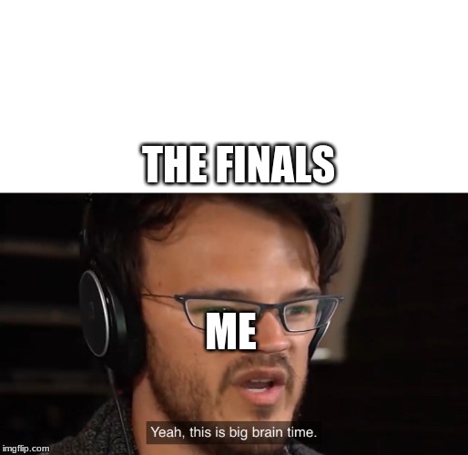 the finals | THE FINALS; ME | image tagged in yeah this is big brain time | made w/ Imgflip meme maker