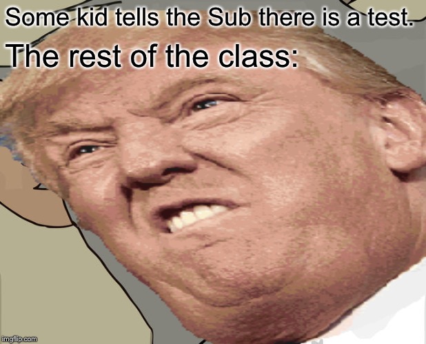 The day with the sub | Some kid tells the Sub there is a test. The rest of the class: | image tagged in unsettled tom | made w/ Imgflip meme maker