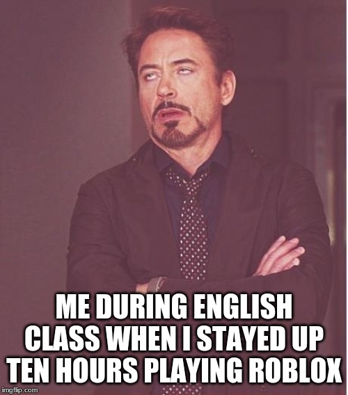 Face You Make Robert Downey Jr | ME DURING ENGLISH CLASS WHEN I STAYED UP TEN HOURS PLAYING ROBLOX | image tagged in memes,face you make robert downey jr | made w/ Imgflip meme maker