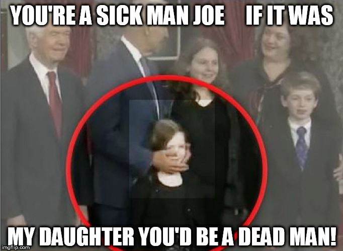 CREEPY TOUCHY FEELY JOE BIDEN. | YOU'RE A SICK MAN JOE     IF IT WAS; MY DAUGHTER YOU'D BE A DEAD MAN! | image tagged in weirdos  r us,hes a creepy touchy feely guy,what a sicko,joe youre just weird crazy old man | made w/ Imgflip meme maker