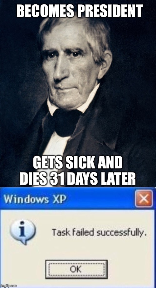 William Henry Harrison | BECOMES PRESIDENT; GETS SICK AND DIES 31 DAYS LATER | image tagged in oops,fail | made w/ Imgflip meme maker