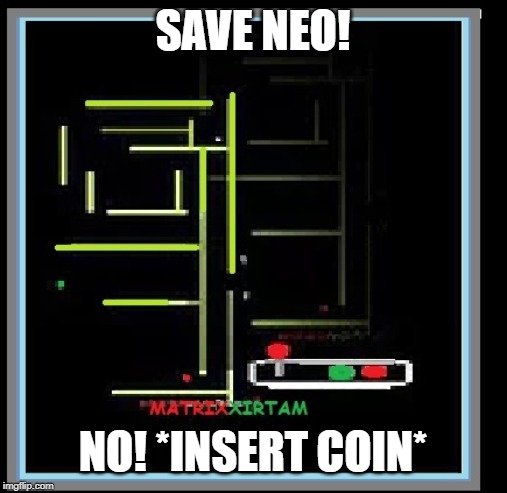 Matrix for the 80's fan | SAVE NEO! NO! *INSERT COIN* | image tagged in matrix for the 80's fan | made w/ Imgflip meme maker