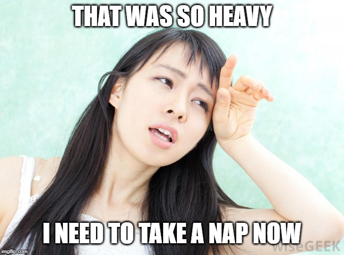 THAT WAS SO HEAVY I NEED TO TAKE A NAP NOW | made w/ Imgflip meme maker