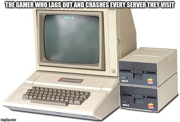 Old computer | THE GAMER WHO LAGS OUT AND CRASHES EVERY SERVER THEY VISIT | image tagged in old computer | made w/ Imgflip meme maker