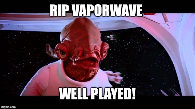 It's a trap  | RIP VAPORWAVE; WELL PLAYED! | image tagged in it's a trap | made w/ Imgflip meme maker