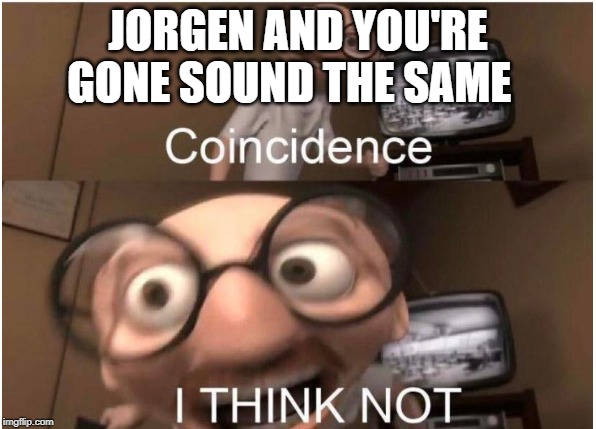 Coincidence, I THINK NOT | JORGEN AND YOU'RE GONE SOUND THE SAME | image tagged in coincidence i think not | made w/ Imgflip meme maker