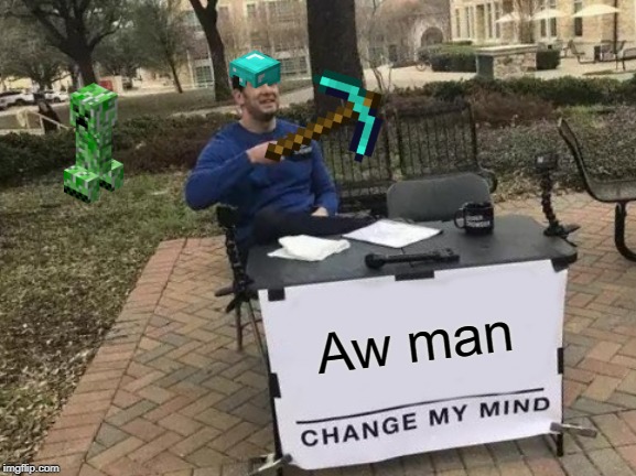 Change My Mind | Aw man | image tagged in memes,change my mind | made w/ Imgflip meme maker