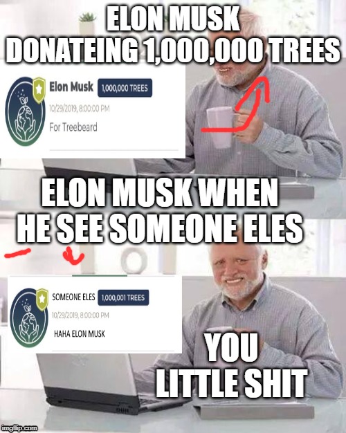 Hide the Pain Harold Meme | ELON MUSK DONATEING 1,000,000 TREES; ELON MUSK WHEN HE SEE SOMEONE ELES; YOU LITTLE SHIT | image tagged in memes,hide the pain harold | made w/ Imgflip meme maker