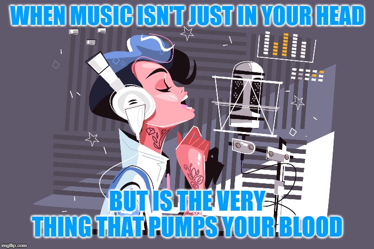 music | WHEN MUSIC ISN'T JUST IN YOUR HEAD; BUT IS THE VERY THING THAT PUMPS YOUR BLOOD | image tagged in punk | made w/ Imgflip meme maker