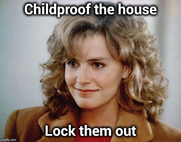 Babysitter Shue | Childproof the house Lock them out | image tagged in babysitter shue | made w/ Imgflip meme maker
