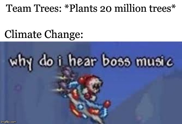 Why is there a bunch of green things? | Team Trees: *Plants 20 million trees*; Climate Change: | image tagged in why do i hear boss music,memes,tree | made w/ Imgflip meme maker